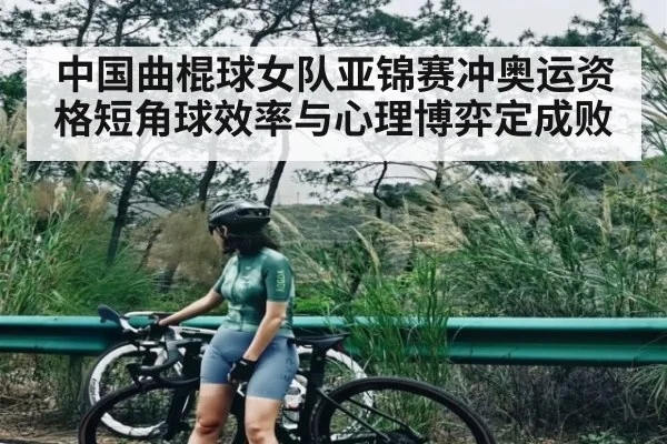 中国曲棍球女队亚锦赛冲奥运资格短角球效率与心理博弈定成败